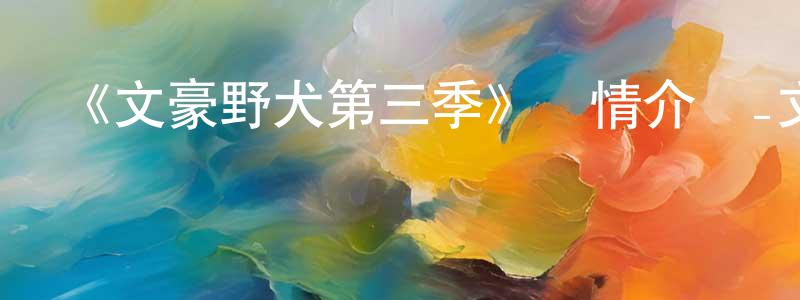 儲秀的個人主頁,《文豪野犬第三季》詳情介紹_文豪野犬第三季已完結在線觀看_文豪野犬第三季迅雷下載_日漫